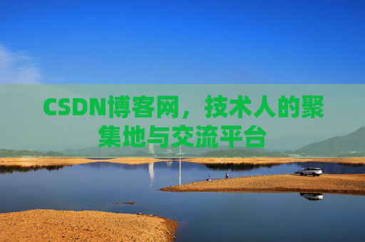 CSDN博客网，技术人的聚集地与交流平台